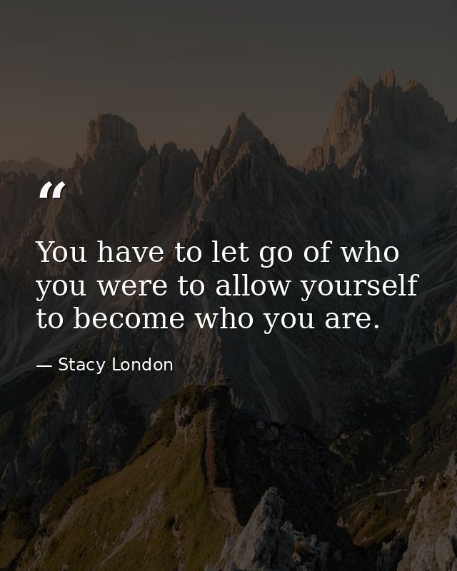You have to let go of who you were to allow yourself to become who you are. — Stacy London