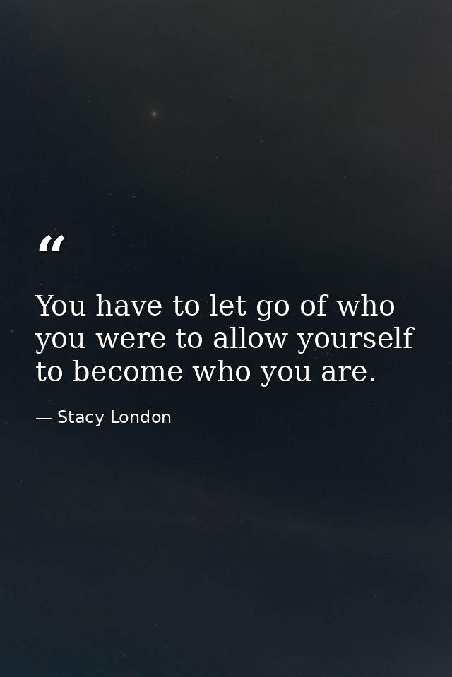 You have to let go of who you were to allow yourself to become who you are. — Stacy London