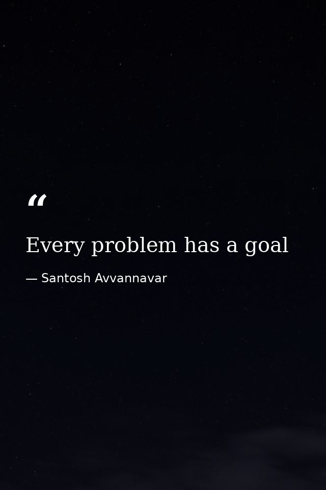 Every problem has a goal — Santosh Avvannavar