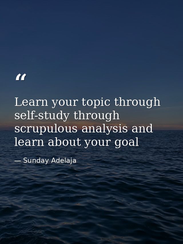 Learn your topic through self-study through scrupulous analysis and learn about your goal — Sunday Adelaja