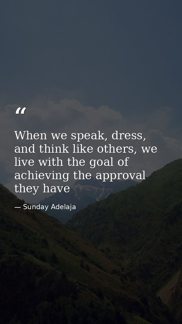 When we speak, dress, and think like others, we live with the goal of achieving the approval they have — Sunday Adelaja