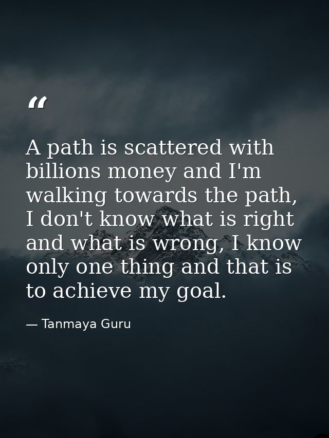 A path is scattered with billions money and I'm walking towards the path, I don't know what is right and what is wrong,  — Tanmaya Guru
