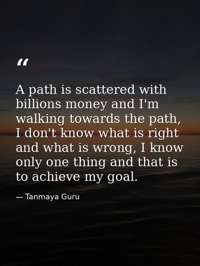 A path is scattered with billions money and I'm walking towards the path, I don't know what is right and what is wrong,  — Tanmaya Guru