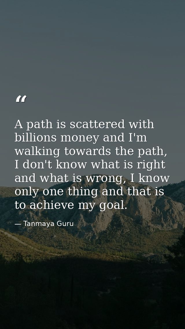 A path is scattered with billions money and I'm walking towards the path, I don't know what is right and what is wrong,  — Tanmaya Guru