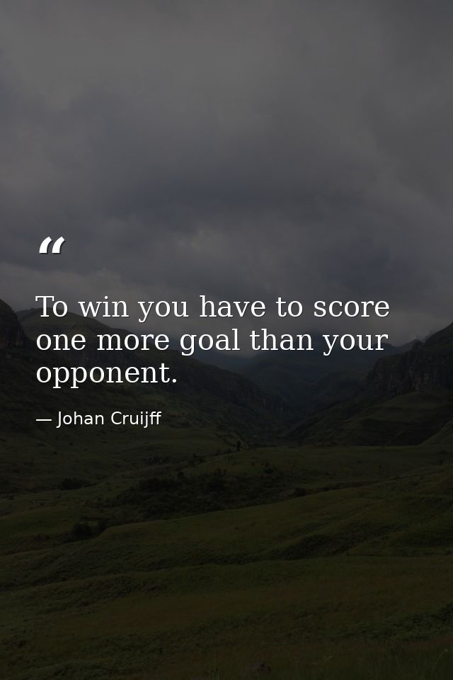To win you have to score one more goal than your opponent. — Johan Cruijff