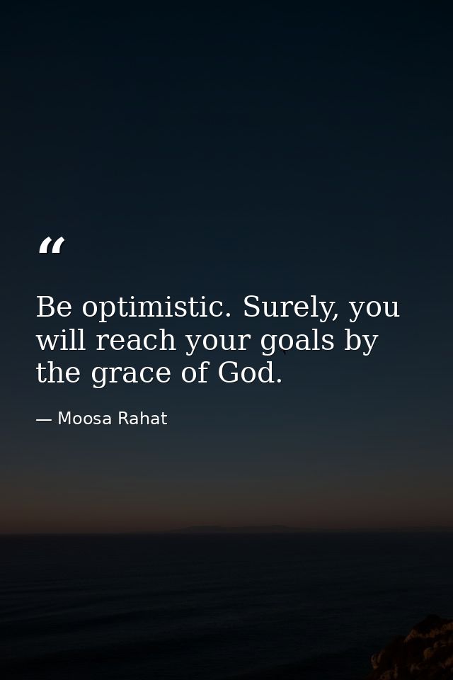 Be optimistic. Surely, you will reach your goals by the grace of God. — Moosa Rahat