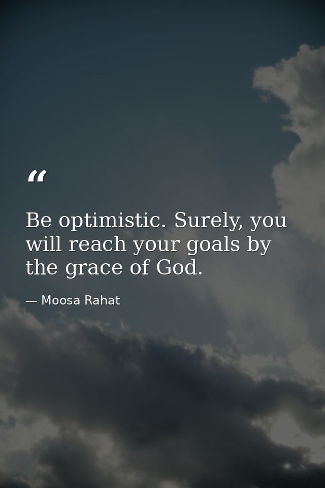 Be optimistic. Surely, you will reach your goals by the grace of God. — Moosa Rahat