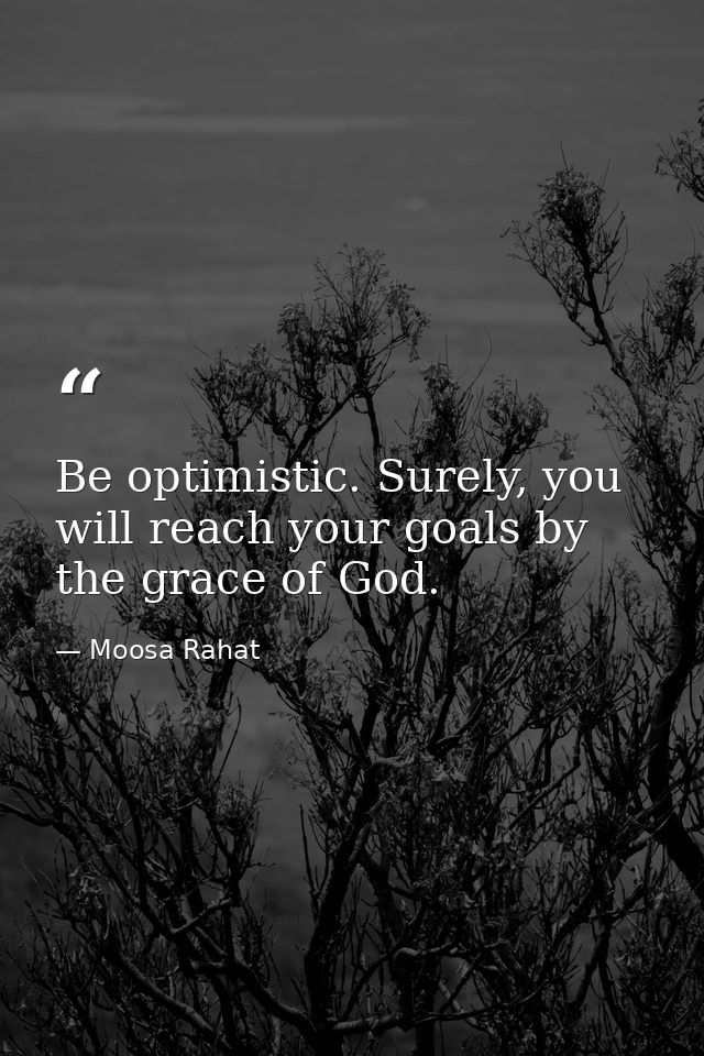 Be optimistic. Surely, you will reach your goals by the grace of God. — Moosa Rahat