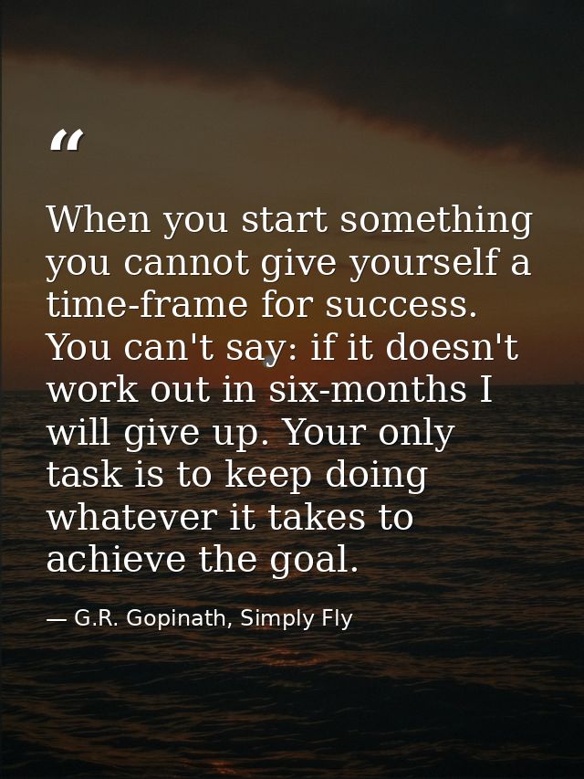When you start something you cannot give yourself a time-frame for success. You can't say: if it doesn't work out in six — G.R. Gopinath, Simply Fly