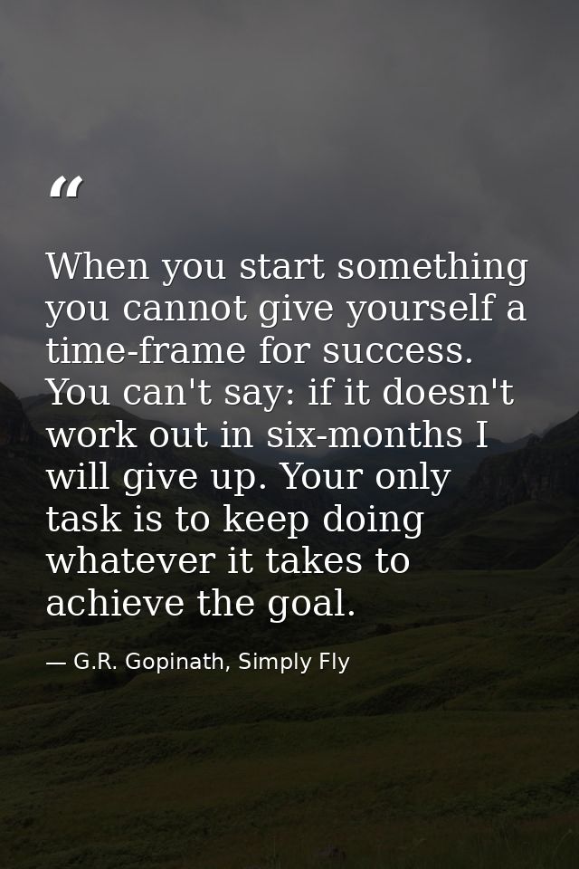 When you start something you cannot give yourself a time-frame for success. You can't say: if it doesn't work out in six — G.R. Gopinath, Simply Fly