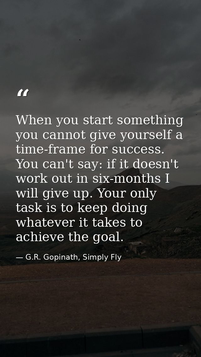 When you start something you cannot give yourself a time-frame for success. You can't say: if it doesn't work out in six — G.R. Gopinath, Simply Fly