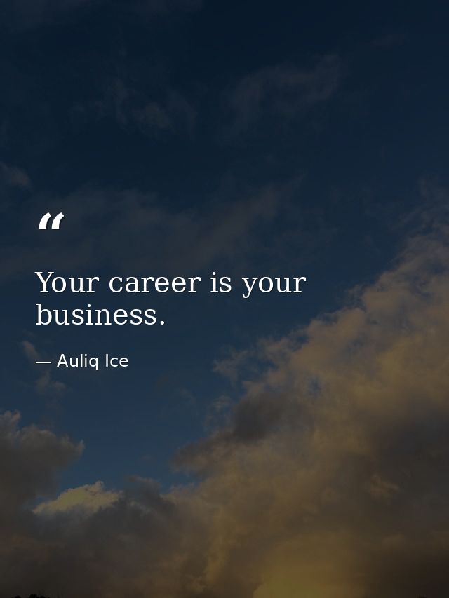 Your career is your business. — Auliq Ice