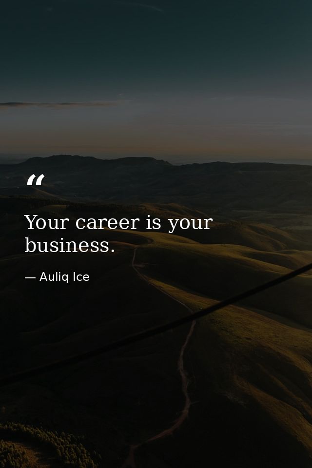 Your career is your business. — Auliq Ice