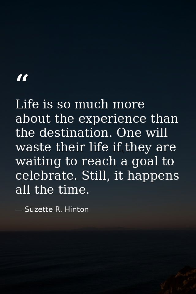 Life is so much more about the experience than the destination. One will waste their life if they are waiting to reach a — Suzette R. Hinton