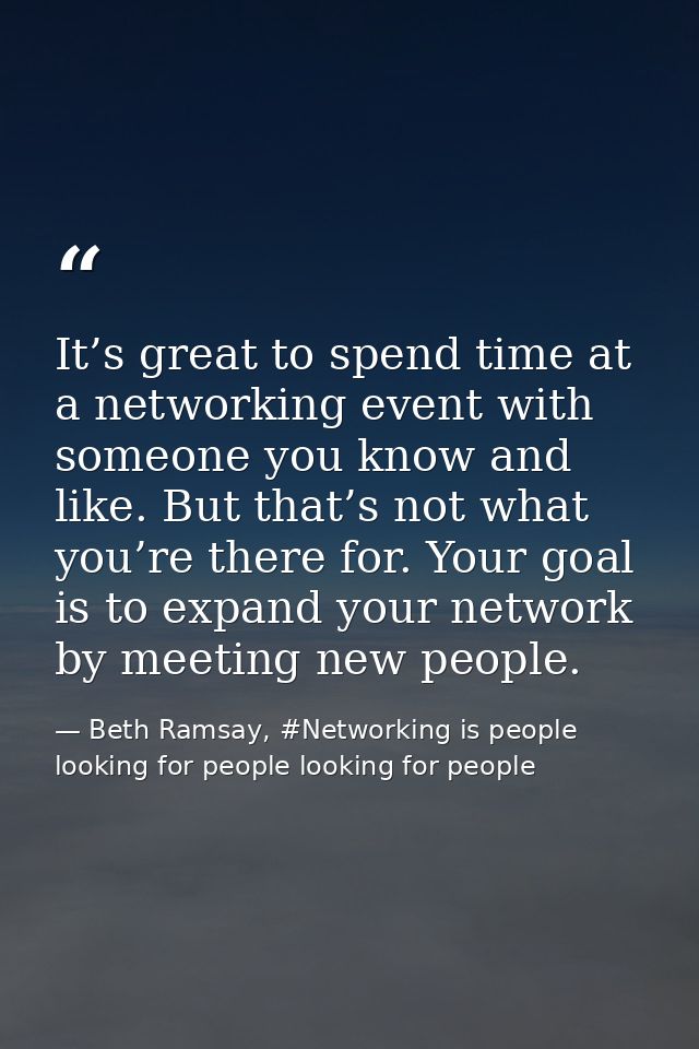It’s great to spend time at a networking event with someone you know and like. But that’s not what you’re there for. You — Beth Ramsay, #Networking is people looking for people looking for people