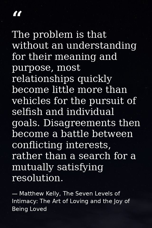 The problem is that without an understanding for their meaning and purpose, most relationships quickly become little mor — Matthew Kelly, The Seven Levels of Intimacy: The Art of Loving and the Joy of Being Loved
