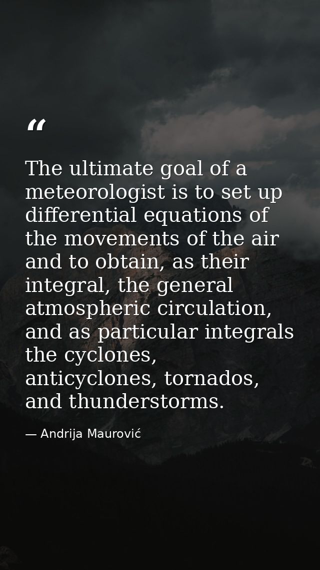 The ultimate goal of a meteorologist is to set up differential equations of the movements of the air and to obtain, as t — Andrija Maurović