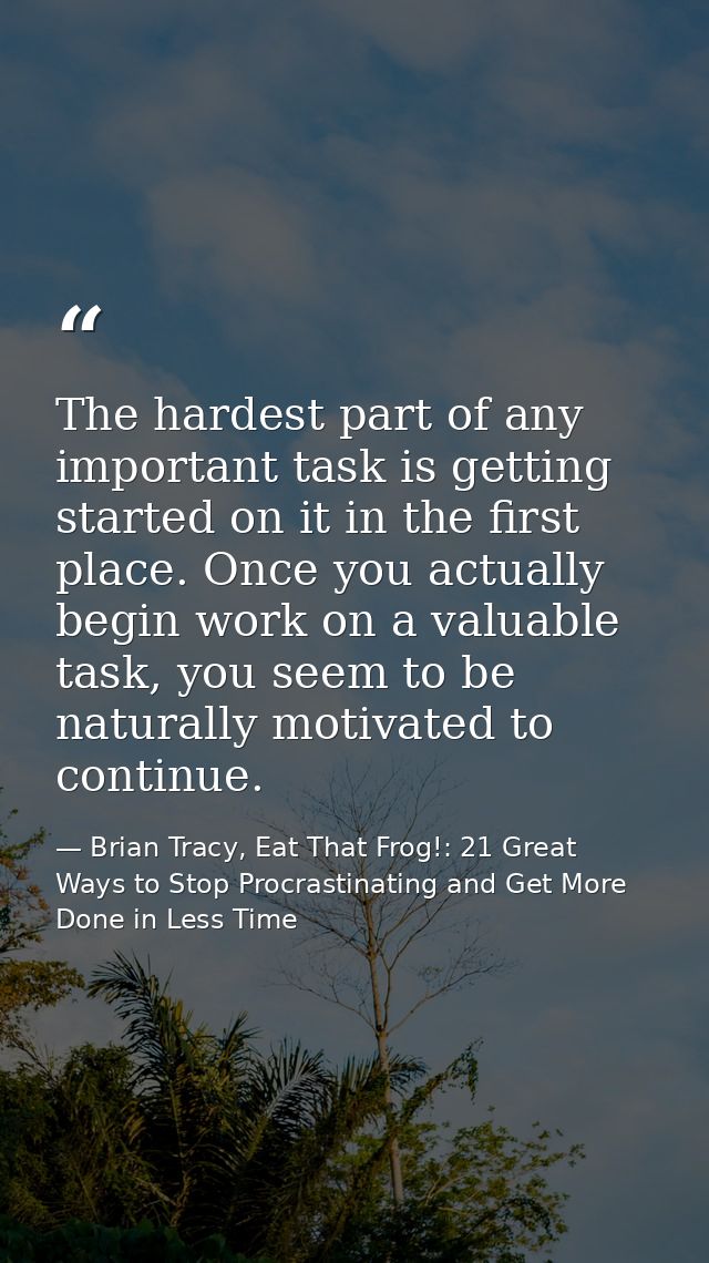 The hardest part of any important task is getting started on it in the first place. Once you actually begin work on a va — Brian Tracy, Eat That Frog!: 21 Great Ways to Stop Procrastinating and Get More Done in Less Time