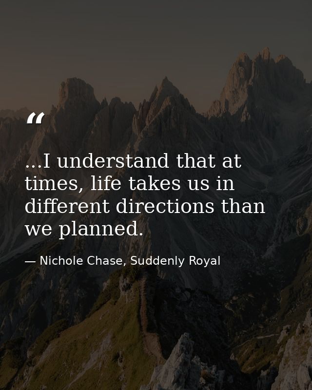 ...I understand that at times, life takes us in different directions than we planned. — Nichole Chase, Suddenly Royal