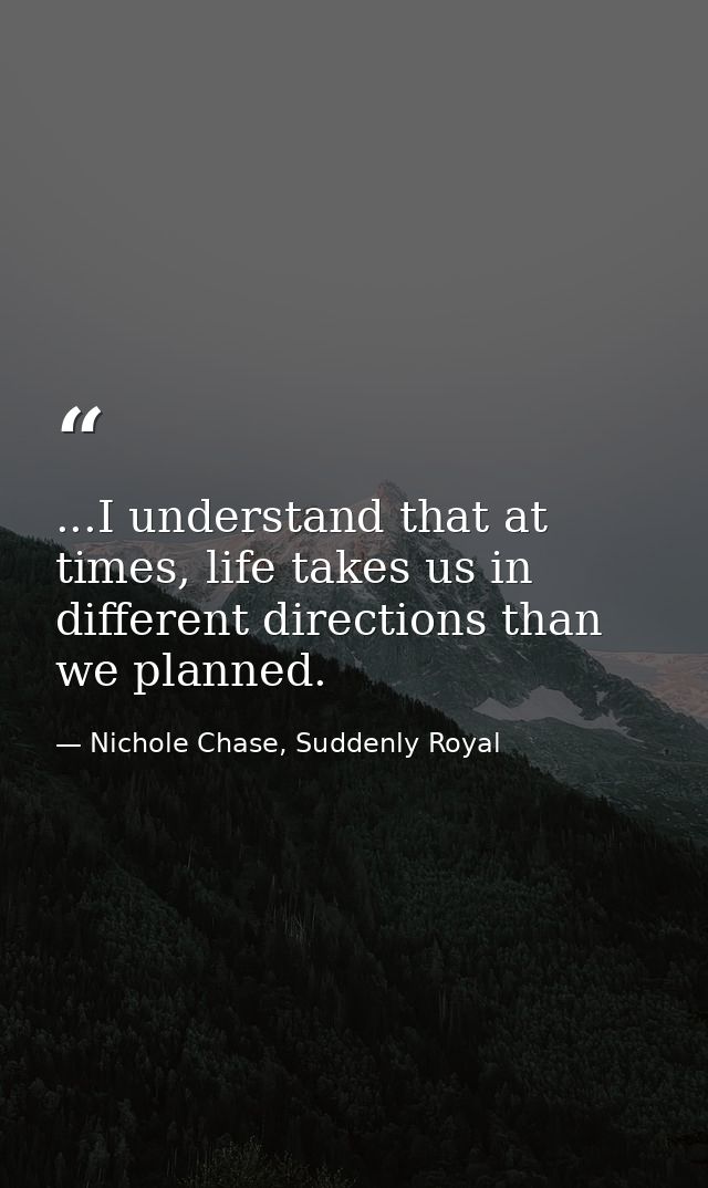 ...I understand that at times, life takes us in different directions than we planned. — Nichole Chase, Suddenly Royal