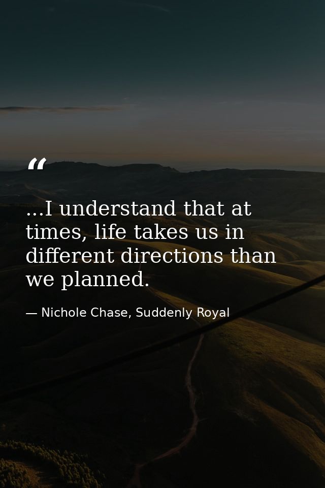 ...I understand that at times, life takes us in different directions than we planned. — Nichole Chase, Suddenly Royal