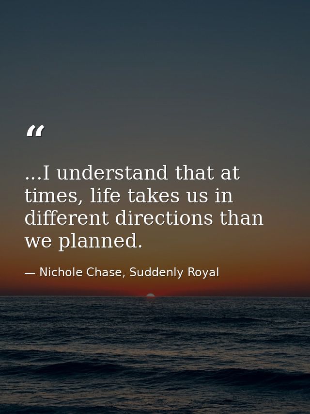 ...I understand that at times, life takes us in different directions than we planned. — Nichole Chase, Suddenly Royal