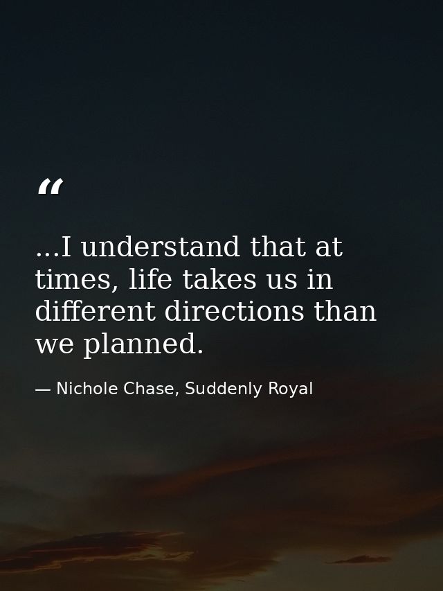 ...I understand that at times, life takes us in different directions than we planned. — Nichole Chase, Suddenly Royal