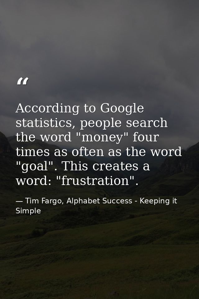 According to Google statistics, people search the word "money" four times as often as the word "goal". This creates a wo — Tim Fargo, Alphabet Success - Keeping it Simple