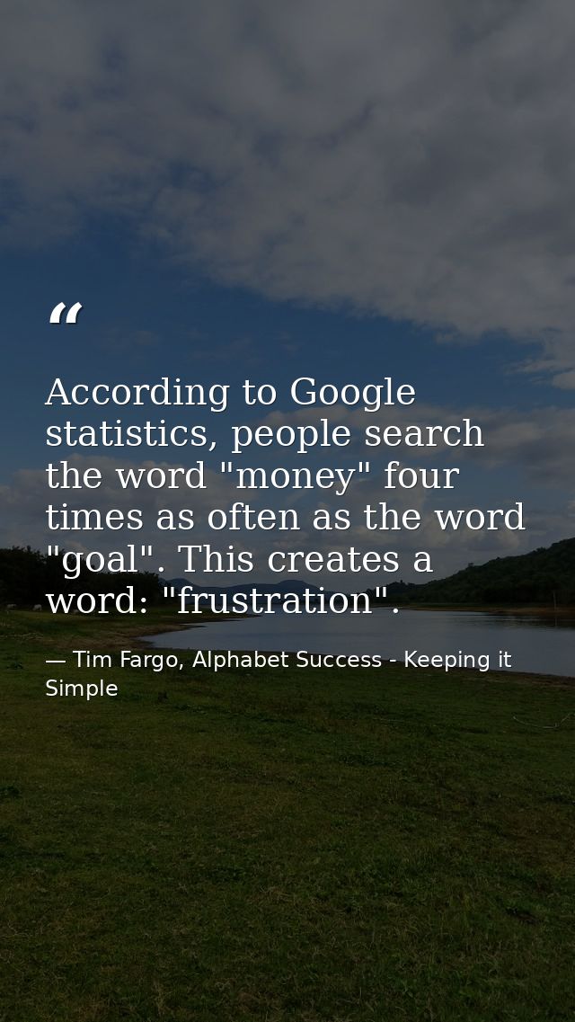According to Google statistics, people search the word "money" four times as often as the word "goal". This creates a wo — Tim Fargo, Alphabet Success - Keeping it Simple