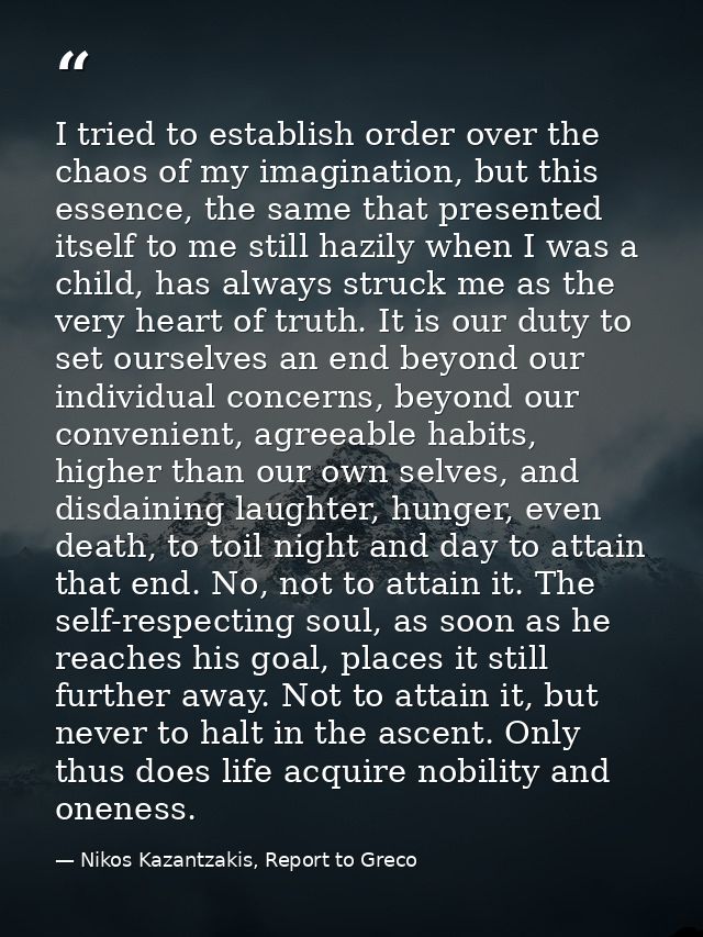 I tried to establish order over the chaos of my imagination, but this essence, the same that presented itself to me stil — Nikos Kazantzakis, Report to Greco