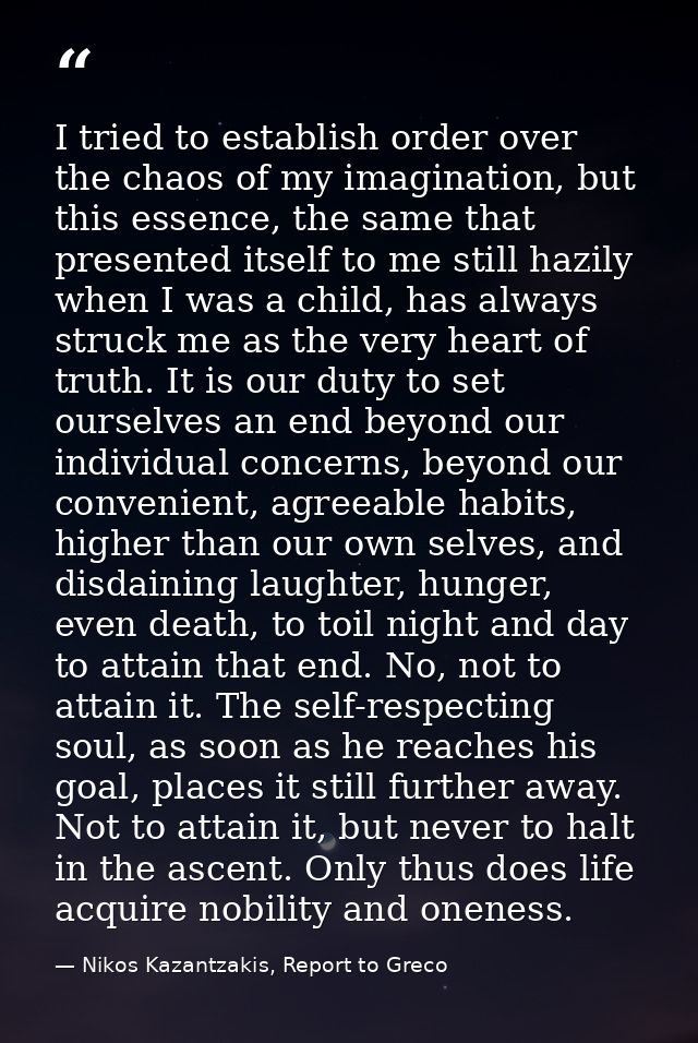 I tried to establish order over the chaos of my imagination, but this essence, the same that presented itself to me stil — Nikos Kazantzakis, Report to Greco