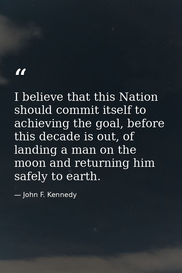 I believe that this Nation should commit itself to achieving the goal, before this decade is out, of landing a man on th — John F. Kennedy