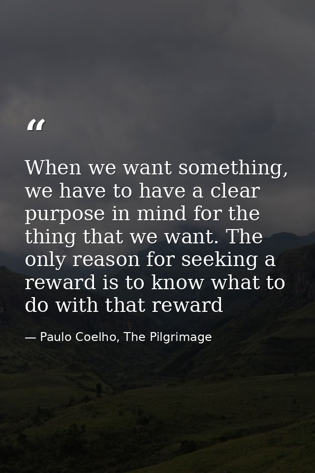 When we want something, we have to have a clear purpose in mind for the thing that we want. The only reason for seeking  — Paulo Coelho, The Pilgrimage