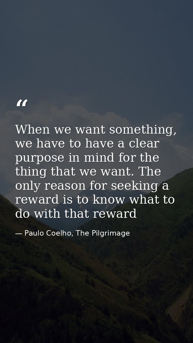 When we want something, we have to have a clear purpose in mind for the thing that we want. The only reason for seeking  — Paulo Coelho, The Pilgrimage
