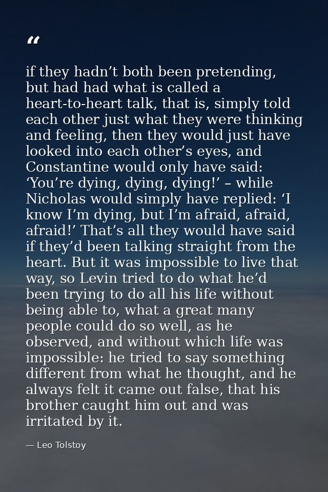 if they hadn’t both been pretending, but had had what is called a heart-to-heart talk, that is, simply told each other j — Leo Tolstoy