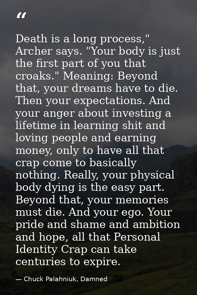 Death is a long process," Archer says. "Your body is just the first part of you that croaks." Meaning: Beyond that, your — Chuck Palahniuk, Damned