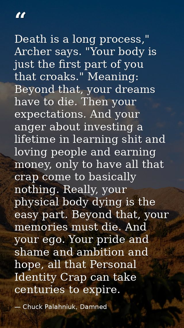 Death is a long process," Archer says. "Your body is just the first part of you that croaks." Meaning: Beyond that, your — Chuck Palahniuk, Damned