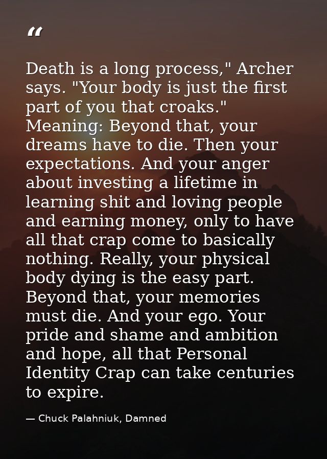 Death is a long process," Archer says. "Your body is just the first part of you that croaks." Meaning: Beyond that, your — Chuck Palahniuk, Damned