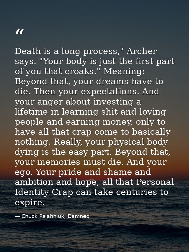 Death is a long process," Archer says. "Your body is just the first part of you that croaks." Meaning: Beyond that, your — Chuck Palahniuk, Damned