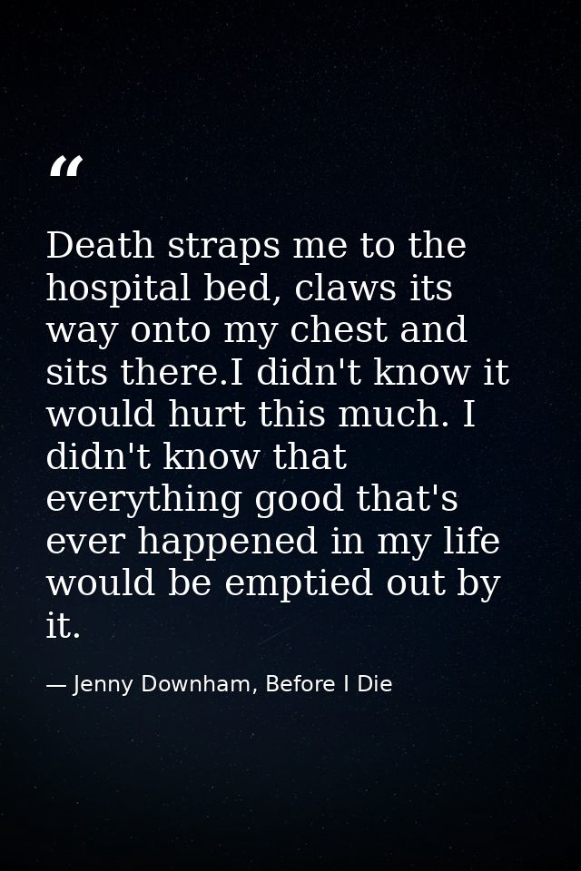 Death straps me to the hospital bed, claws its way onto my chest and sits there.I didn't know it would hurt this much. I — Jenny Downham, Before I Die