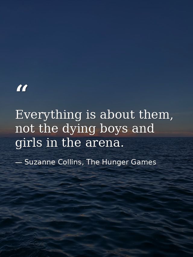 Everything is about them, not the dying boys and girls in the arena. — Suzanne Collins, The Hunger Games
