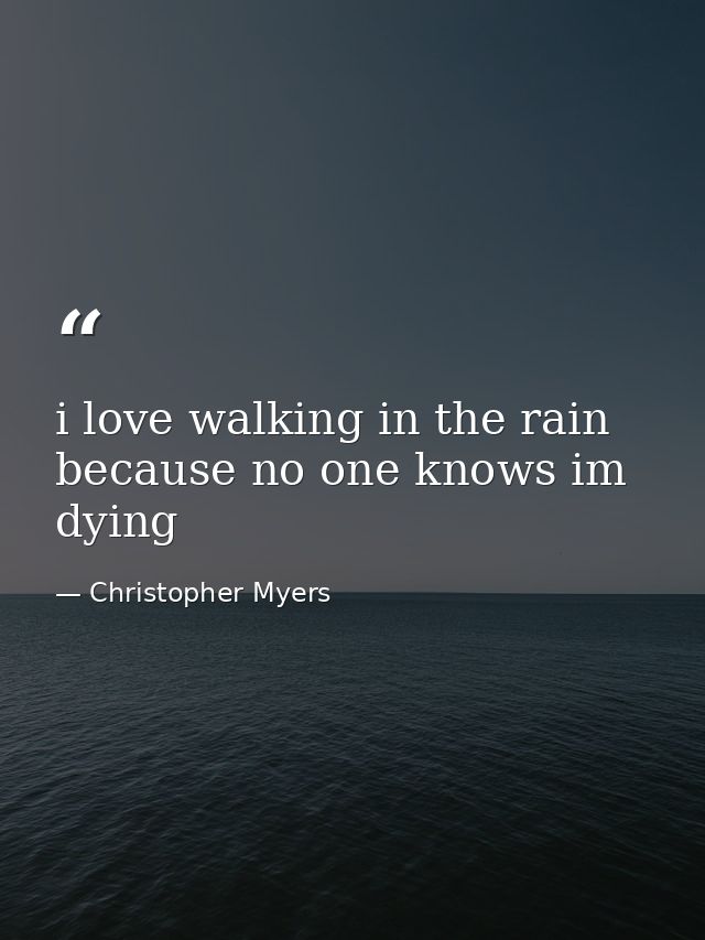 i love walking in the rain because no one knows im dying — Christopher Myers