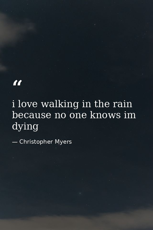 i love walking in the rain because no one knows im dying — Christopher Myers