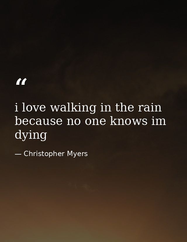 i love walking in the rain because no one knows im dying — Christopher Myers
