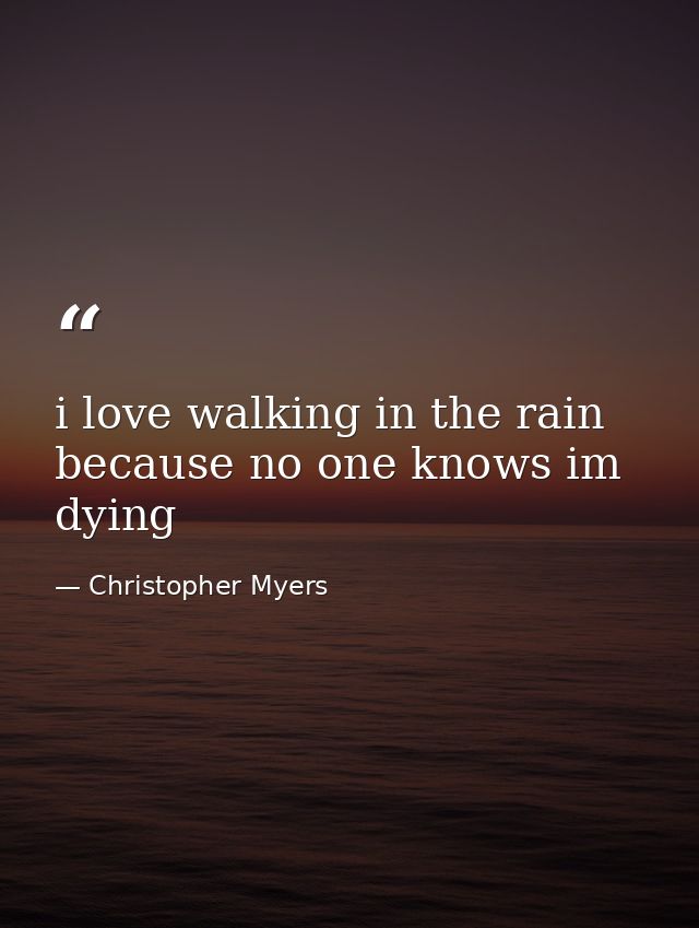 i love walking in the rain because no one knows im dying — Christopher Myers