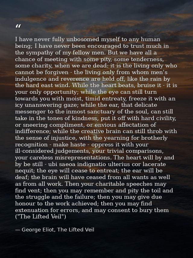 I have never fully unbosomed myself to any human being; I have never been encouraged to trust much in the sympathy of my — George Eliot, The Lifted Veil