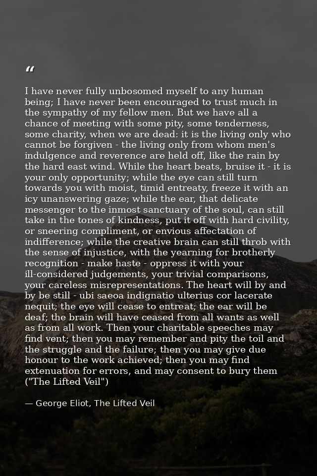 I have never fully unbosomed myself to any human being; I have never been encouraged to trust much in the sympathy of my — George Eliot, The Lifted Veil
