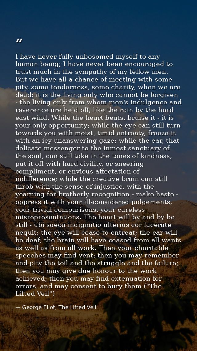 I have never fully unbosomed myself to any human being; I have never been encouraged to trust much in the sympathy of my — George Eliot, The Lifted Veil