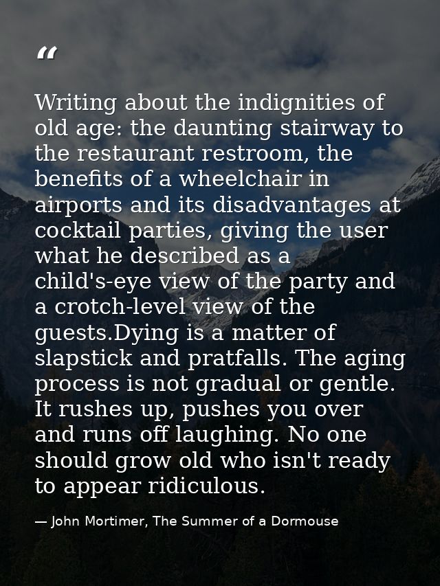 Writing about the indignities of old age: the daunting stairway to the restaurant restroom, the benefits of a wheelchair — John Mortimer, The Summer of a Dormouse