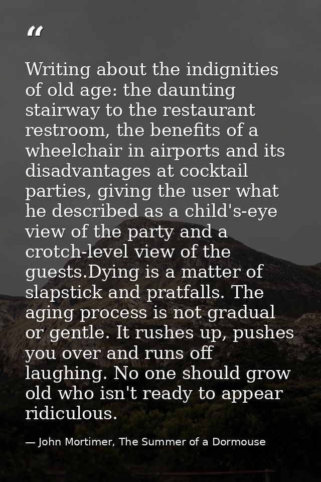 Writing about the indignities of old age: the daunting stairway to the restaurant restroom, the benefits of a wheelchair — John Mortimer, The Summer of a Dormouse